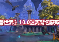 魔兽世界10.0版本怎么获得迷离背包 魔兽世界10.0版本获得迷离背包方法分享